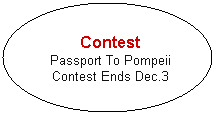Oval: Contest
Passport To Pompeii
Contest Ends Dec.3

