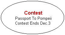 Oval: Contest
Passport To Pompeii
Contest Ends Dec.3 
